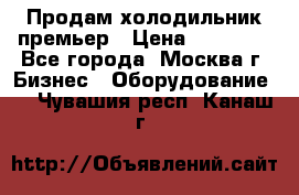 Продам холодильник премьер › Цена ­ 28 000 - Все города, Москва г. Бизнес » Оборудование   . Чувашия респ.,Канаш г.